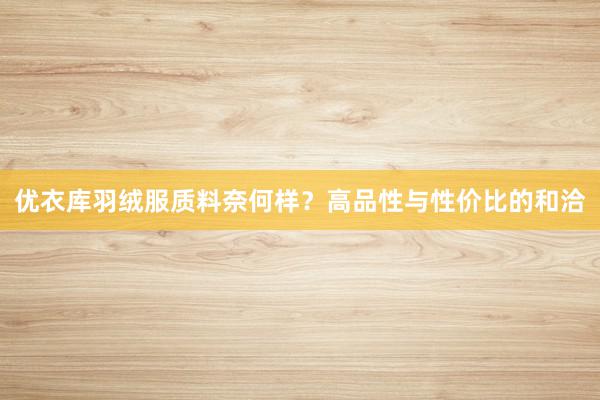 优衣库羽绒服质料奈何样？高品性与性价比的和洽