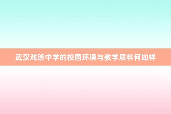 武汉戏班中学的校园环境与教学质料何如样