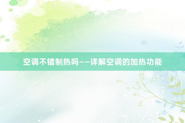空调不错制热吗——详解空调的加热功能